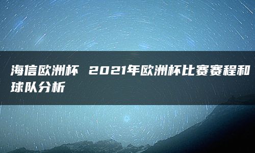 海信欧洲杯 2021年欧洲杯比赛赛程和球队分析